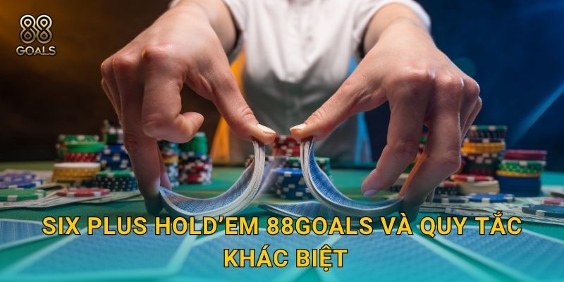 Six Plus Hold’em 88goals và quy tắc khác biệt